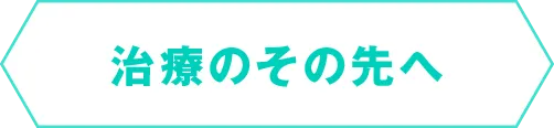 治療のその先へ